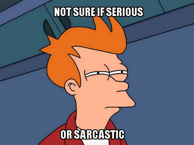 597189d5d26d3_NotSureIfSeriousorSarcastic.jpg.23e6d541525a54f711c028ca60e5172c.jpg
