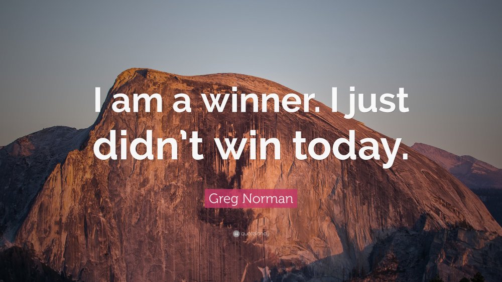 1825796-Greg-Norman-Quote-I-am-a-winner-I-just-didn-t-win-today.thumb.jpg.abe7d585a28732bc65a15ac68c30bce3.jpg